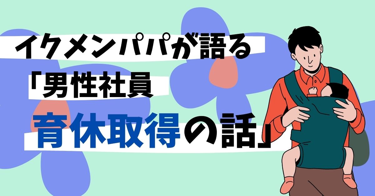 「もっと男性社員にも育休を取ってほしい！」イクメンパパの育休の実態とは！？